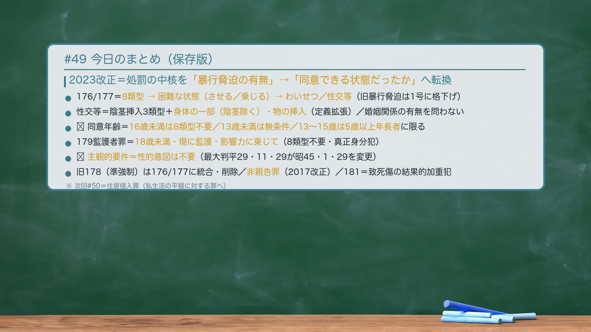 #49 今日のまとめ。2023改正＝処罰の中核を「暴行脅迫の有無」→「同意できる状態だったか」へ転換。176/177＝8類型→困難な状態（させる／乗じる）→わいせつ／性交等（旧暴行脅迫は1号に格下げ）。性交等＝陰茎挿入3類型＋身体の一部（陰茎除く）・物の挿入（定義拡張）／婚姻関係の有無を問わない。🔴同意年齢＝16歳未満は8類型不要／13歳未満は無条件／13〜15歳は5歳以上年長者に限る。179監護者罪＝18歳未満・現に監護・影響力に乗じて（8類型不要・真正身分犯）。🔴主観的要件＝性的意図は不要（最大判平29・11・29が昭45・1・29を変更）。旧178（準強制）は176/177に統合・削除／非親告罪（2017改正）／181＝致死傷の結果的加重犯。次回#50＝住居侵入罪。