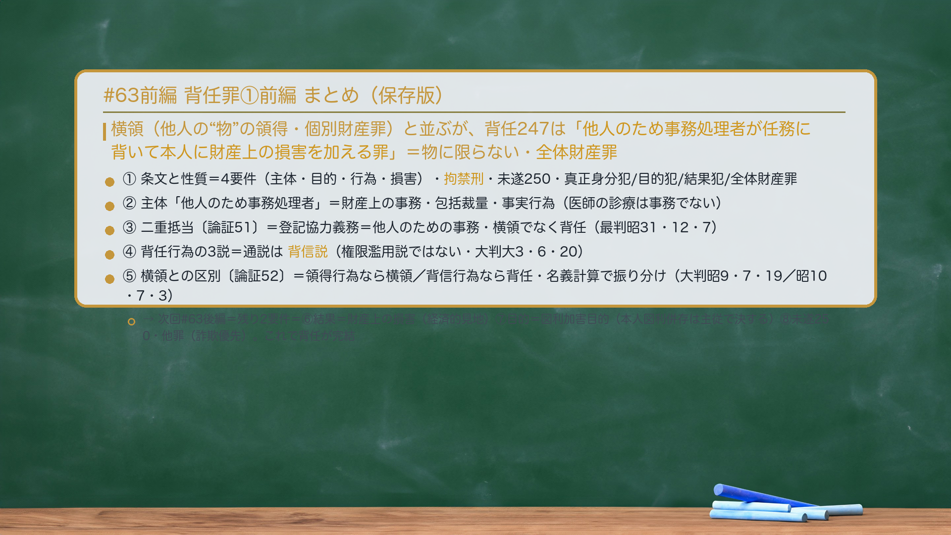 #63前編 背任罪①前編 まとめ。横領（他人の"物"の領得・個別財産罪）と並ぶが、背任247は「他人のため事務処理者が任務に背いて本人に財産上の損害を加える罪」＝物に限らない・全体財産罪。前編で固めた＝①条文と性質（4要件・拘禁刑・未遂250・真正身分犯/目的犯/結果犯/全体財産罪）②主体「他人のため事務処理者」（財産上の事務・包括裁量・事実行為）③二重抵当（登記協力義務＝他人のための事務・横領でなく背任・最判昭31・12・7）④背任行為の3説（通説＝背信説）⑤横領との区別（領得行為なら横領/背信行為なら背任・名義計算で振り分け・大判昭9・7・19／昭10・7・3）。→次回#63後編＝残り2要件を仕上げる＝⑥結果＝財産上の損害（経済的見地）⑦目的＝図利加害目的（本人図利併存は主従で決する）⑧未遂250・他罪（詐欺優先）。
