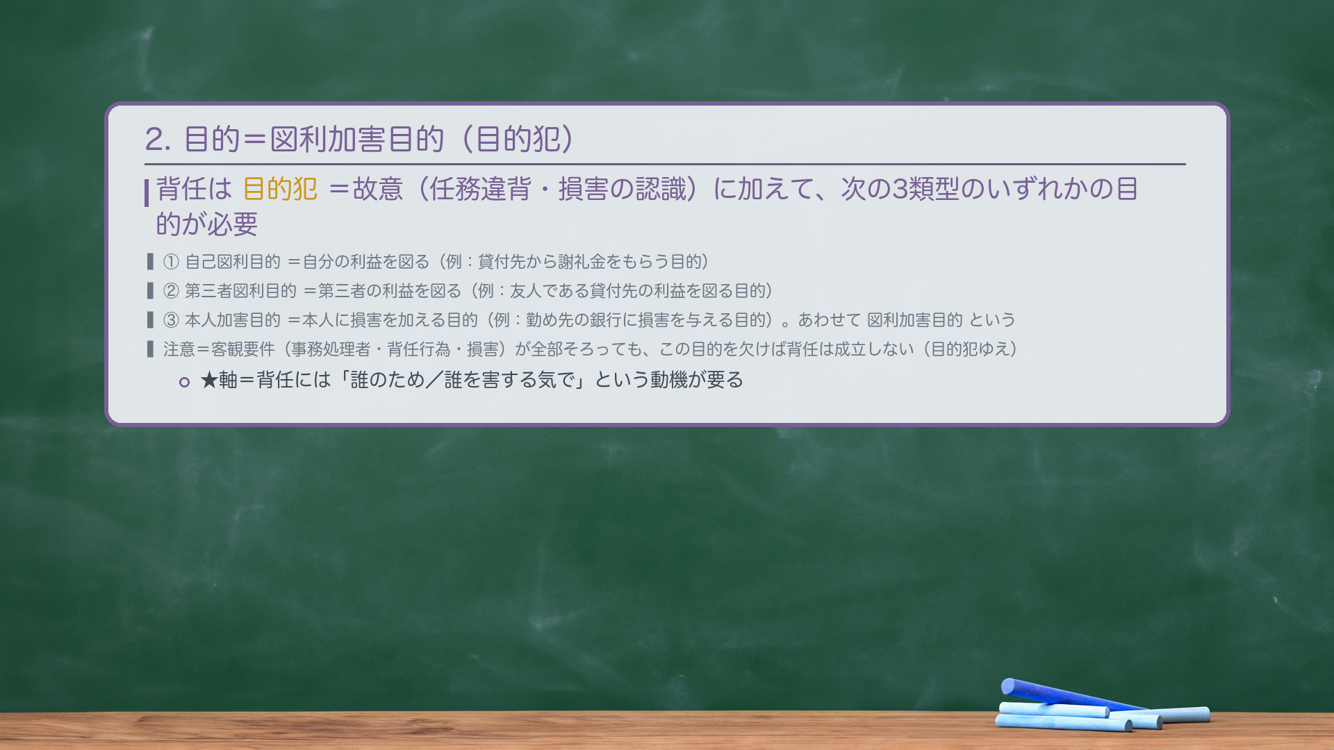 2. 🔴 目的＝図利加害目的（目的犯）。背任は目的犯＝故意（任務違背・損害の認識）に加えて、次の3類型のいずれかの目的が必要。①自己図利目的＝自分の利益を図る（例：貸付先から謝礼金をもらう目的）／②第三者図利目的＝第三者の利益を図る（例：友人である貸付先の利益を図る目的）／③本人加害目的＝本人に損害を加える目的（例：勤め先の銀行に損害を与える目的）。あわせて図利加害目的という。🔴 注意＝客観要件（事務処理者・背任行為・損害）が全部そろっても、この目的を欠けば背任は成立しない（目的犯ゆえ）。★軸＝背任には「誰のため／誰を害する気で」という動機が要る。