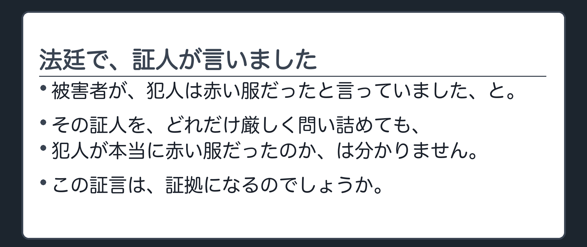 法廷で証人が、被害者が、犯人は赤い服だったと言っていました、と話す場面。証人は法廷にいて問い詰められるが、赤い服だったかどうかは確かめられない。この証言は証拠になるのか、という問い