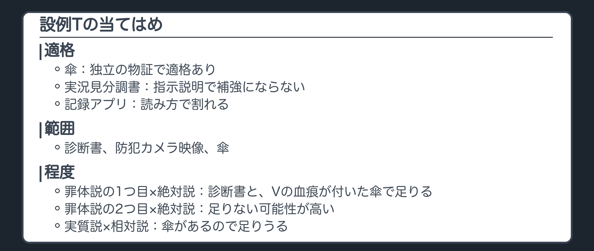 設例Tの当てはめ。適格、傘は独立の物証で適格あり、実況見分調書は指示説明で補強にならない、記録アプリは読み方で割れる。範囲、診断書、防犯カメラ映像、傘。程度、絶対説と相対説。罪体説の1つ目と絶対説なら足りる、罪体説の2つ目と絶対説なら足りない可能性が高い、実質説と相対説なら傘があるので足りうる