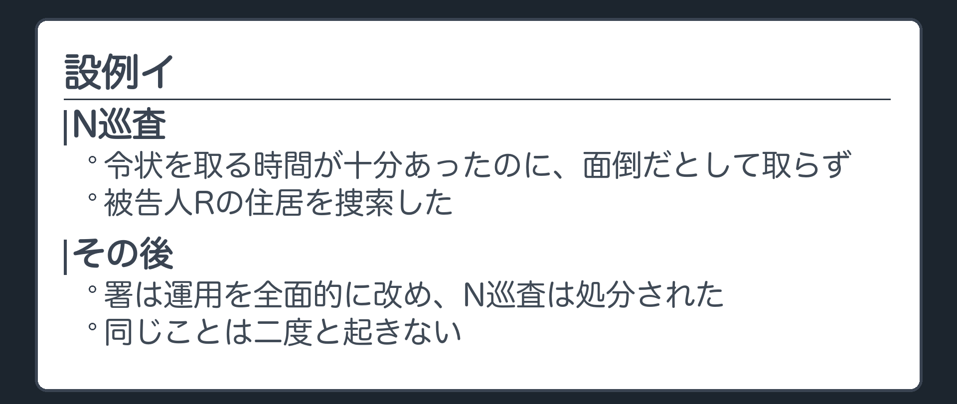 設例イ。N巡査は、令状を取る時間が十分あったのに面倒だとして取らず、被告人Rの住居を捜索した。その後、署は運用を全面的に改め、N巡査は処分された。同じことは二度と起きない