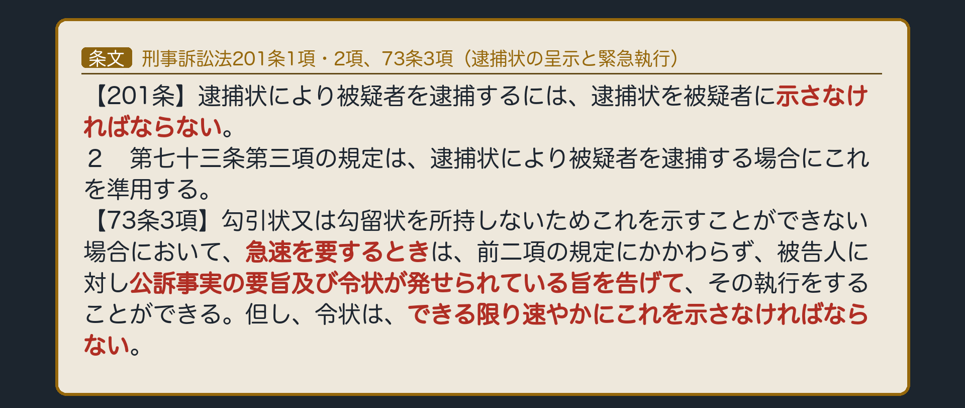 刑事訴訟法201条1項・2項、73条3項。逮捕状による逮捕は逮捕状を被疑者に示す。逮捕状を所持せず示せない場合で急速を要するときは、被疑事実の要旨と逮捕状が出ている旨を告げて執行できる（緊急執行）。ただし令状はできる限り速やかに示す