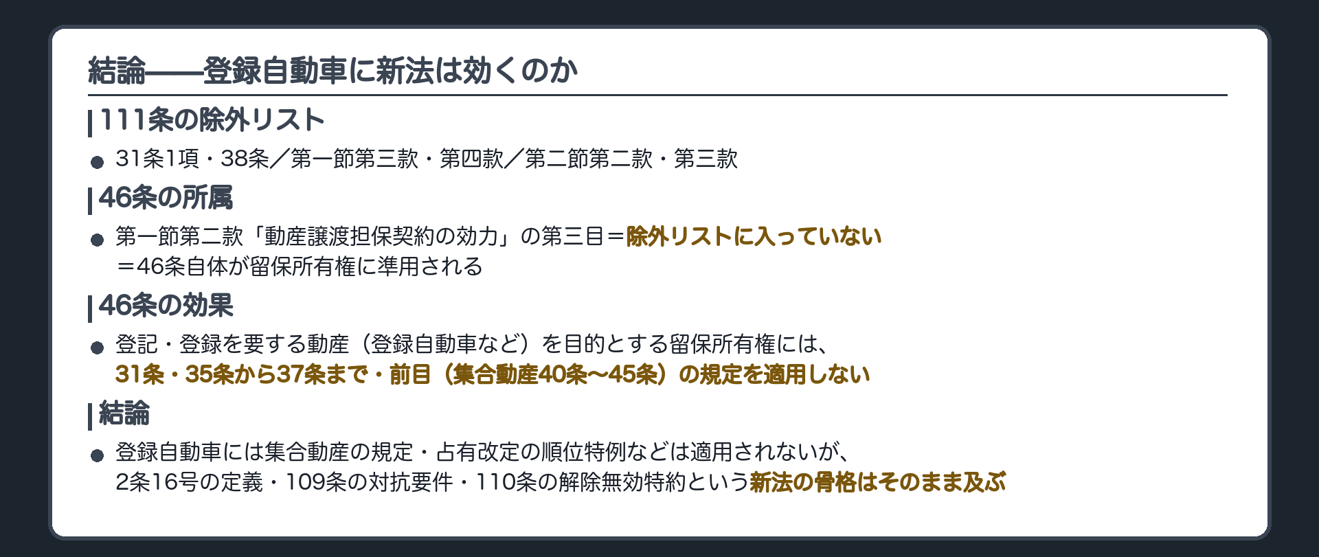 結論の板。111条の除外リスト＝31条1項・38条・第一節第三款(債権の効力)・第四款(その他財産の効力)・第二節第二款(債権の実行)・第三款(その他財産の実行)。46条の所属＝第一節第二款(動産譲渡担保契約の効力)の第三目(直前の第二目＝集合動産40条〜45条)＝除外リストに入っていない＝46条自体が留保所有権に準用される。46条の効果＝登記・登録を要する動産(登録自動車など)を目的とする留保所有権には、31条・35条から37条まで・前目(集合動産40条〜45条)の規定を適用しない。結論＝登録自動車の留保所有権には、集合動産の規定と占有改定の順位特例などが適用されないが、2条16号の定義・109条の対抗要件・110条の解除無効特約という新法の骨格はそのまま及ぶ。