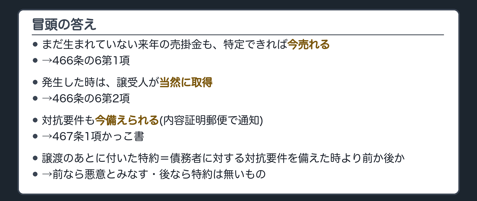冒頭の答え。まだ生まれていない来年の売掛金も、特定できれば今売れる(466条の6第1項)。発生した時は、譲受人が当然に取得(2項)。対抗要件も今備えられる(467条1項かっこ書)。譲渡のあとに付いた特約=債務者に対する対抗要件(通知・承諾)を備えた時より前か後か(前=悪意とみなす・後=特約は無いもの)。