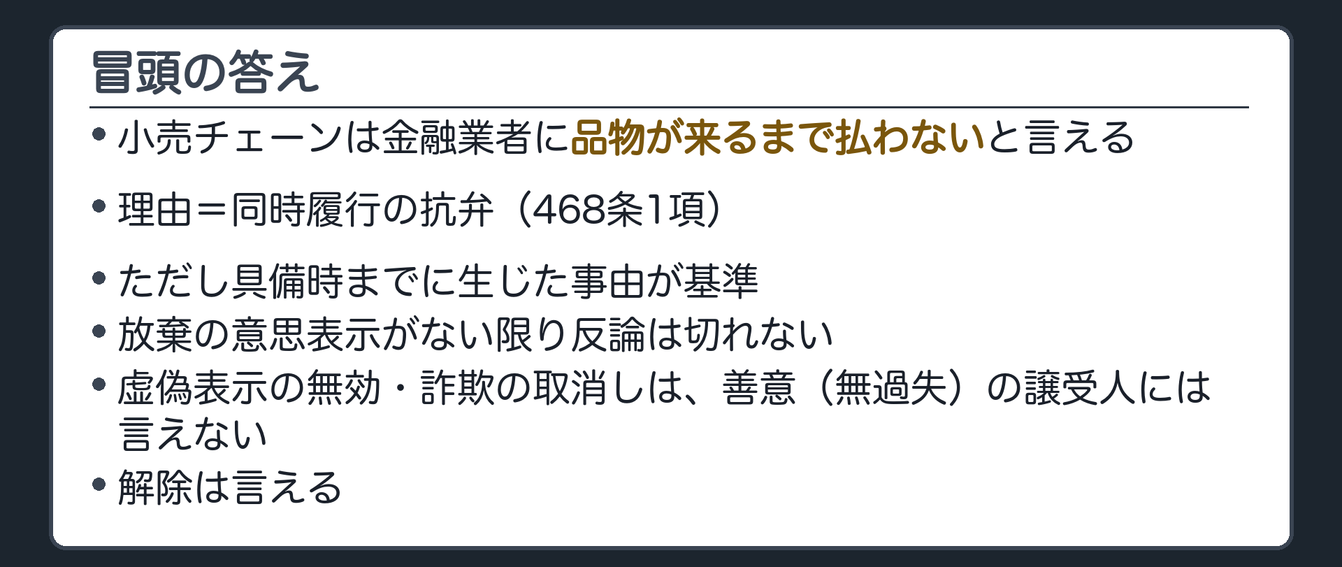冒頭の答え。小売チェーンは、品物が来るまで払わないと金融業者に言える(468条1項・同時履行の抗弁)。ただし、具備時までに生じた事由が基準。放棄の意思表示をしない限り反論は切れない。善意の譲受人には、虚偽表示の無効・詐欺の取消しは言えない。解除は言える。