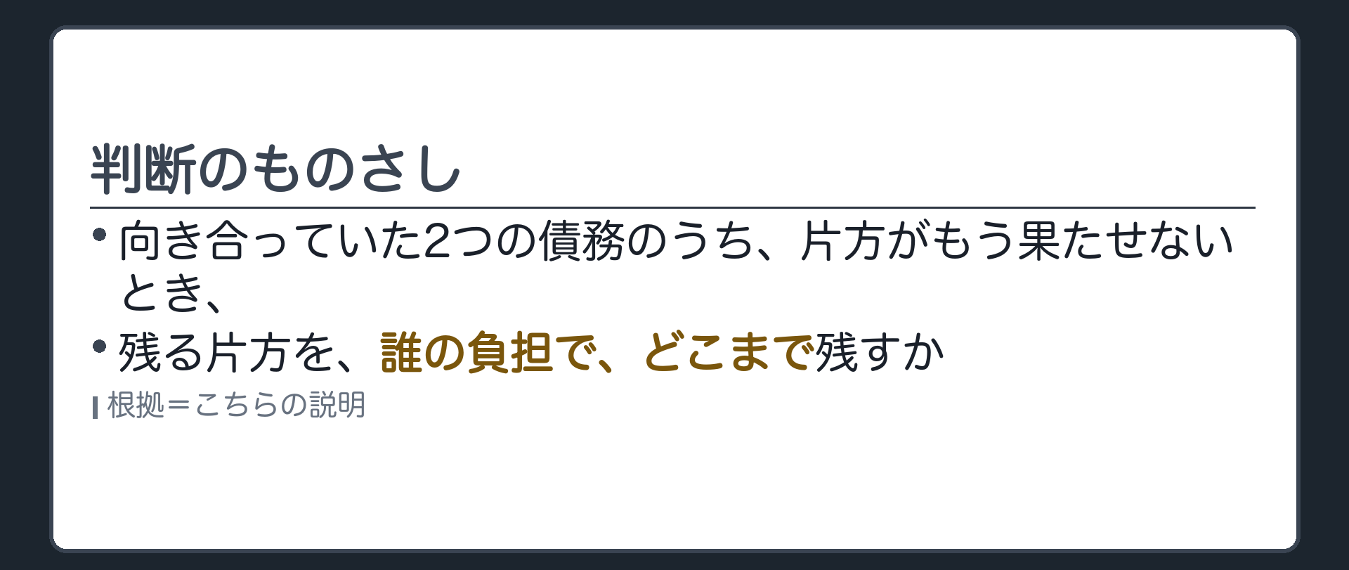 判断のものさし。向き合っていた2つの債務のうち、片方がもう果たせないとき、残る片方を、誰の負担で、どこまで残すか。札=こちらの説明。
