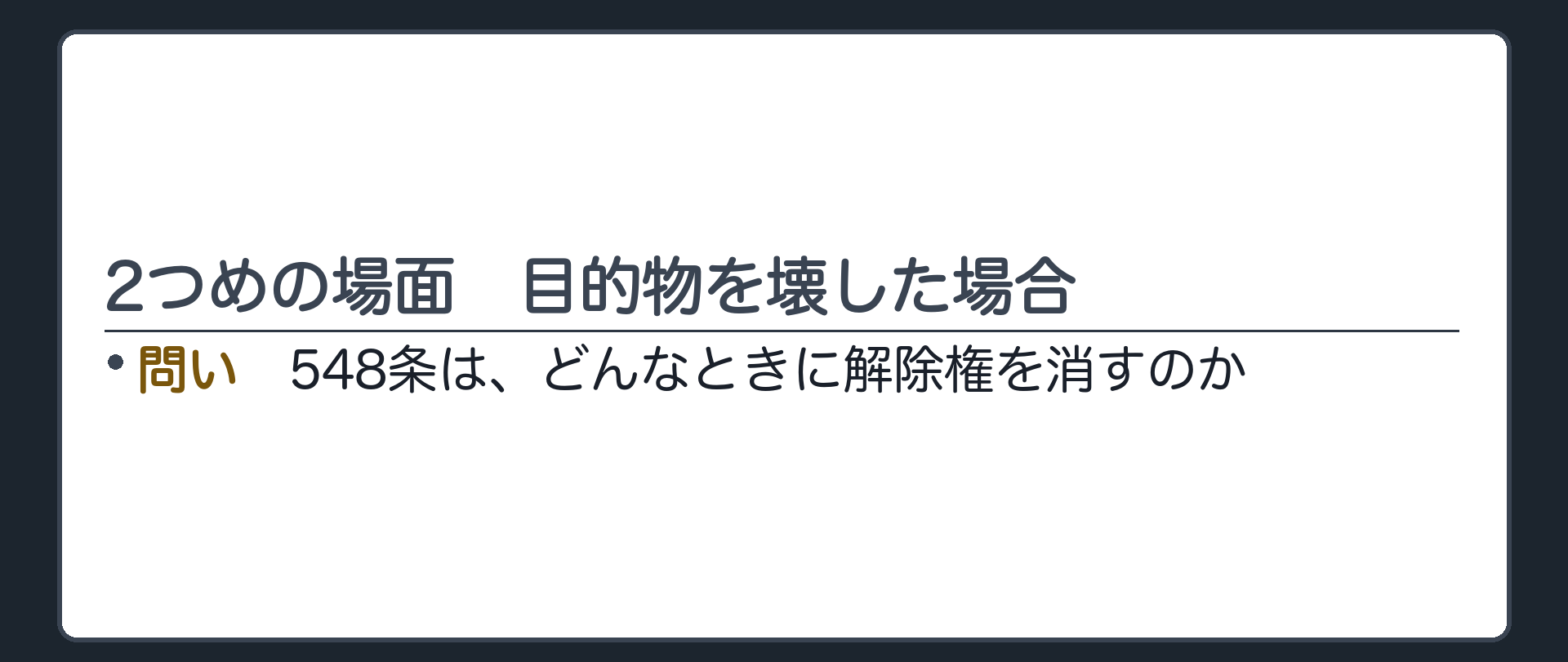 2つめの場面、目的物を壊した場合。548条は、どんなときに解除権を消すのか。