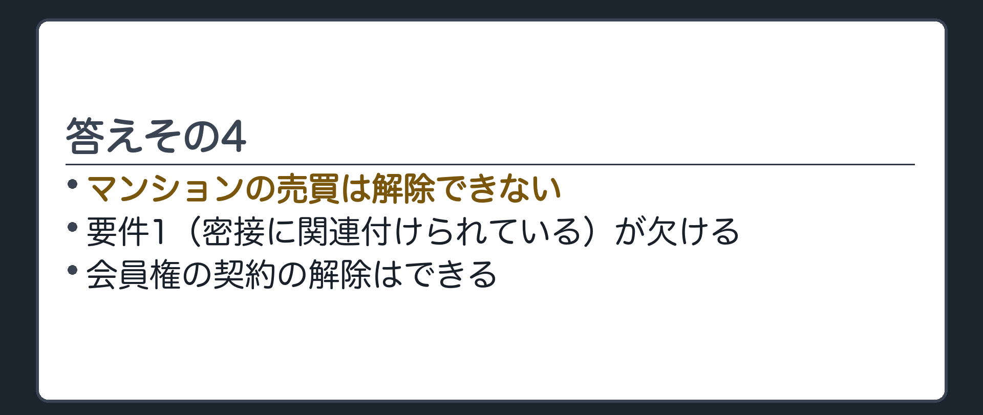 答えその4。マンションの売買は解除できない。要件1(密接に関連付けられている)が欠ける。会員権の契約の解除はできる。