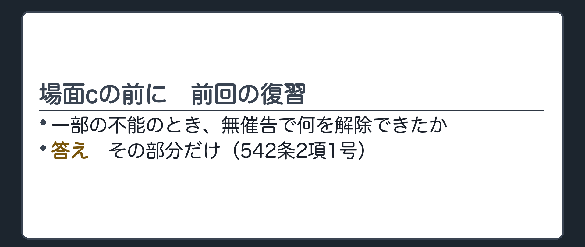 場面cの前に。前回学んだこと。一部の不能のとき、無催告で何を解除できたか。答えは、その部分だけ(542条2項1号)。